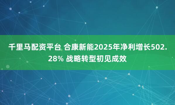 千里马配资平台 合康新能2025年净利增长502.28% 战略转型初见成效