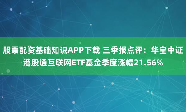股票配资基础知识APP下载 三季报点评:华宝中证港股通互联网ETF基金季度涨幅21.56%