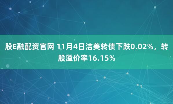 股E融配资官网 11月4日洁美转债下跌0.02%,转股溢价率16.15%
