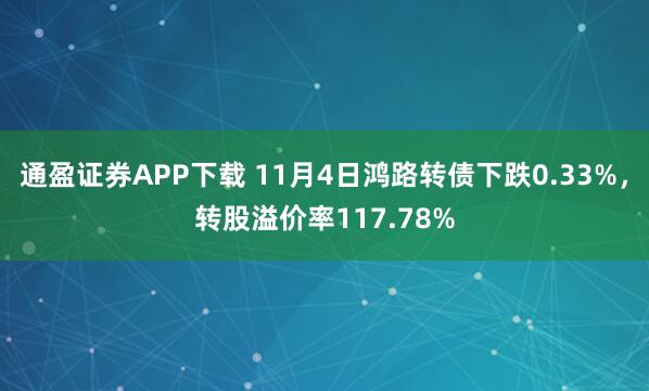 通盈证券APP下载 11月4日鸿路转债下跌0.33%，转股溢价率117.78%