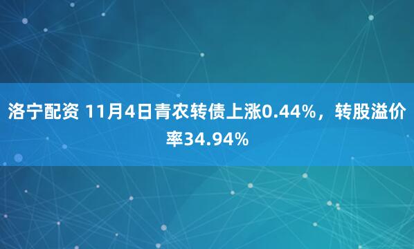 洛宁配资 11月4日青农转债上涨0.44%，转股溢价率34.94%