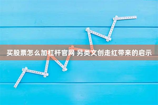 买股票怎么加杠杆官网 另类文创走红带来的启示