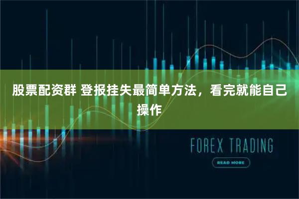 股票配资群 登报挂失最简单方法，看完就能自己操作
