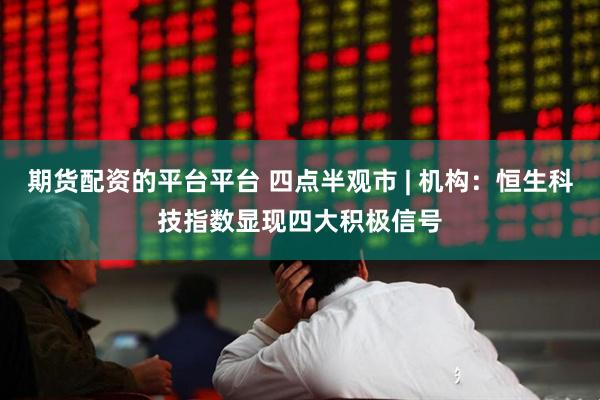 期货配资的平台平台 四点半观市 | 机构:恒生科技指数显现四大积极信号