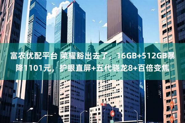 富农优配平台 荣耀豁出去了,16GB+512GB暴降1101元,护眼直屏+五代骁龙8+百倍变焦